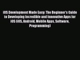 Read iOS Development Made Easy: The Beginner's Guide to Developing Incredible and Innovative