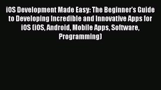 Read iOS Development Made Easy: The Beginner's Guide to Developing Incredible and Innovative