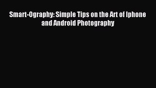 Read Smart-Ography: Simple Tips on the Art of Iphone and Android Photography PDF Free