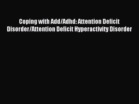 Read Coping with Add/Adhd: Attention Deficit Disorder/Attention Deficit Hyperactivity Disorder