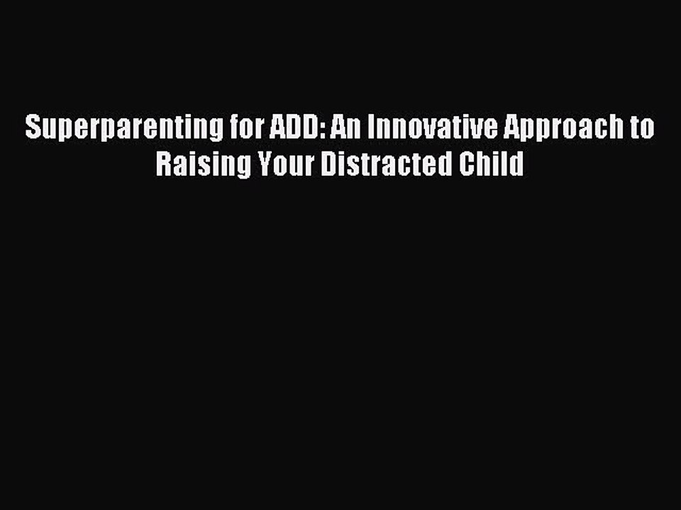 Read Superparenting for ADD: An Innovative Approach to Raising Your Distracted Child Ebook