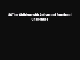 Read ACT for Children with Autism and Emotional Challenges Ebook Free