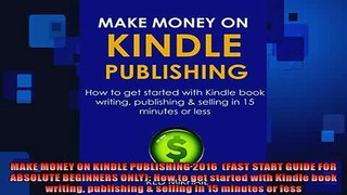 EBOOK ONLINE  MAKE MONEY ON KINDLE PUBLISHING 2016  FAST START GUIDE FOR ABSOLUTE BEGINNERS ONLY How  BOOK ONLINE