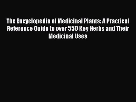 Read The Encyclopedia of Medicinal Plants: A Practical Reference Guide to over 550 Key Herbs