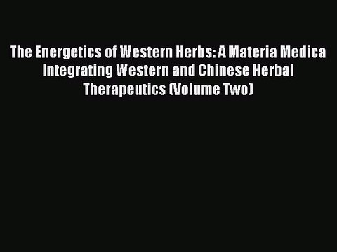 Download The Energetics of Western Herbs: A Materia Medica Integrating Western and Chinese