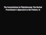 Read The Consultation in Phytotherapy: The Herbal Practitioner's Approach to the Patient 1e