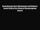 Read Aromatherapy: Basic Mechanisms and Evidence Based Clinical Use (Clinical Pharmacognosy