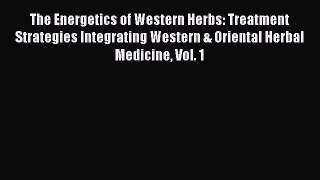 Read The Energetics of Western Herbs: Treatment Strategies Integrating Western & Oriental Herbal