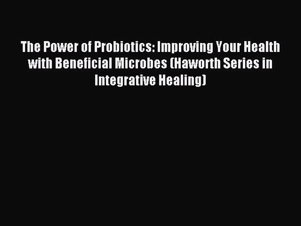 Read The Power of Probiotics: Improving Your Health with Beneficial Microbes (Haworth Series