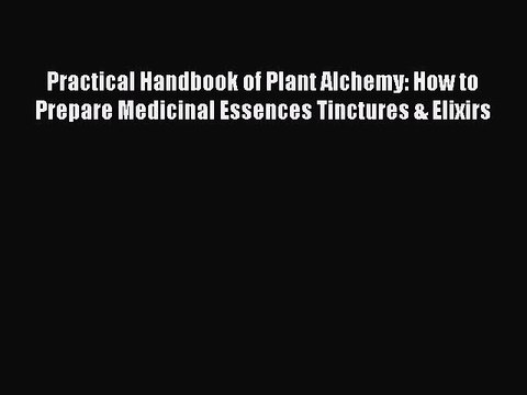 Read Practical Handbook of Plant Alchemy: How to Prepare Medicinal Essences Tinctures & Elixirs