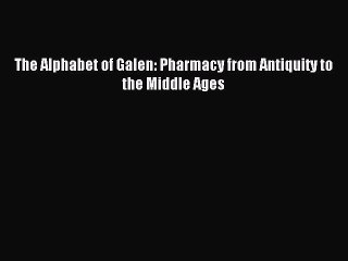 Read The Alphabet of Galen: Pharmacy from Antiquity to the Middle Ages Ebook Free