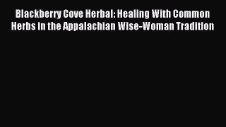 Read Blackberry Cove Herbal: Healing With Common Herbs in the Appalachian Wise-Woman Tradition