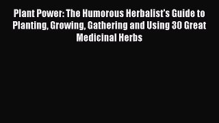 Read Plant Power: The Humorous Herbalist's Guide to Planting Growing Gathering and Using 30