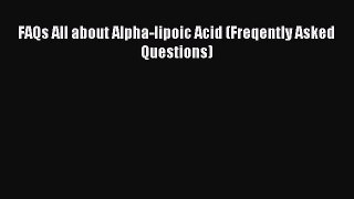 Read FAQs All about Alpha-lipoic Acid (Freqently Asked Questions) Ebook Free
