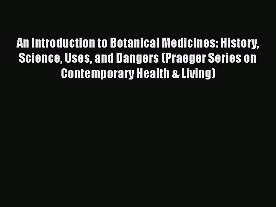 Read An Introduction to Botanical Medicines: History Science Uses and Dangers (Praeger Series