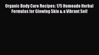 Download Organic Body Care Recipes: 175 Homeade Herbal Formulas for Glowing Skin & a Vibrant