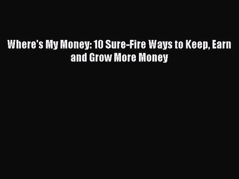 [Download PDF] Where's My Money: 10 Sure-Fire Ways to Keep Earn and Grow More Money Read Online