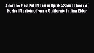 Read After the First Full Moon in April: A Sourcebook of Herbal Medicine from a California