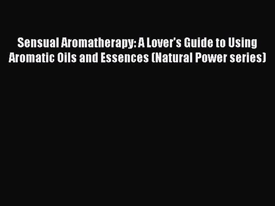 Read Sensual Aromatherapy: A Lover's Guide to Using Aromatic Oils and Essences (Natural Power