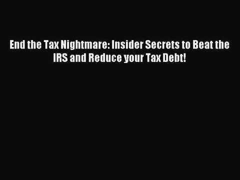 [Download PDF] End the Tax Nightmare: Insider Secrets to Beat the IRS and Reduce your Tax Debt!