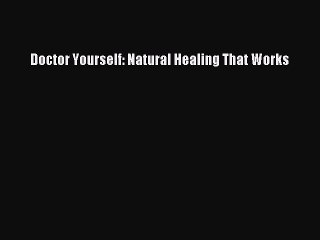 Read Doctor Yourself: Natural Healing That Works Ebook Free