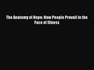 Read The Anatomy of Hope: How People Prevail in the Face of Illness Ebook Free