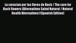 Read La curacion por las flores de Bach / The cure for Bach flowers (Alternativas Salud Natural