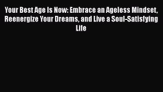[PDF] Your Best Age Is Now: Embrace an Ageless Mindset Reenergize Your Dreams and Live a Soul-Satisfying