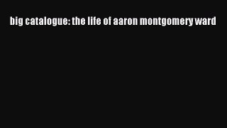 [PDF] big catalogue: the life of aaron montgomery ward [Download] Full Ebook