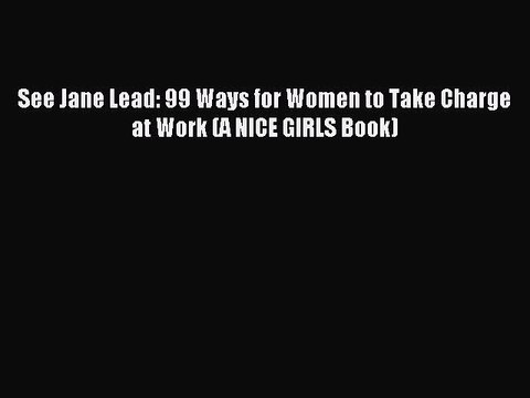[Download PDF] See Jane Lead: 99 Ways for Women to Take Charge at Work (A NICE GIRLS Book)