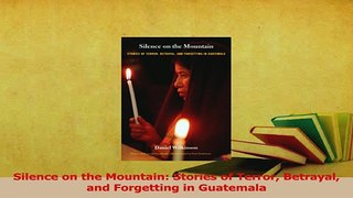 Read  Silence on the Mountain Stories of Terror Betrayal and Forgetting in Guatemala Ebook Free