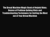 [PDF] The Bread Machine Magic Book of Helpful Hints: Dozens of Problem-Solving Hints and Troubleshooting