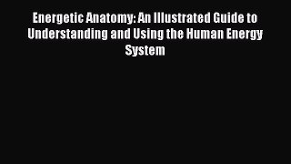 [Read book] Energetic Anatomy: An Illustrated Guide to Understanding and Using the Human Energy