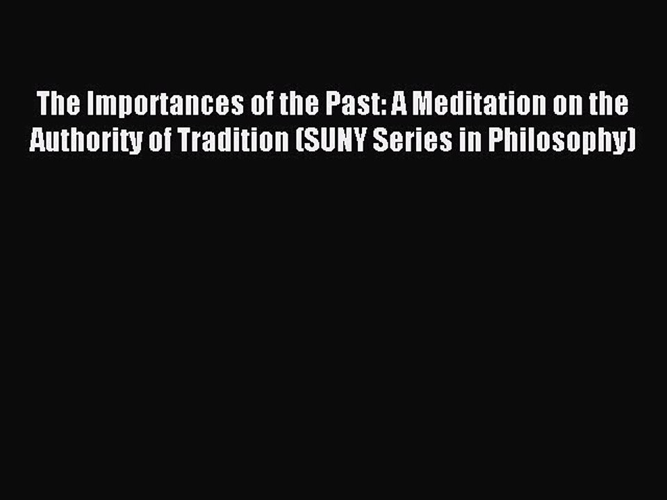 Download The Importances of the Past: A Meditation on the Authority of Tradition (SUNY Series