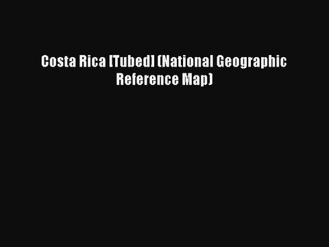 [Download PDF] Costa Rica [Tubed] (National Geographic Reference Map) PDF Free