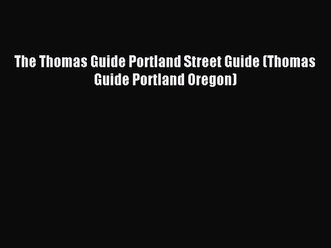 [Download PDF] The Thomas Guide Portland Street Guide (Thomas Guide Portland Oregon) Read Online