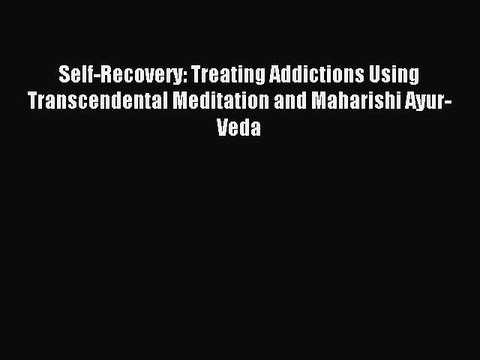 Read Self-Recovery: Treating Addictions Using Transcendental Meditation and Maharishi Ayur-Veda