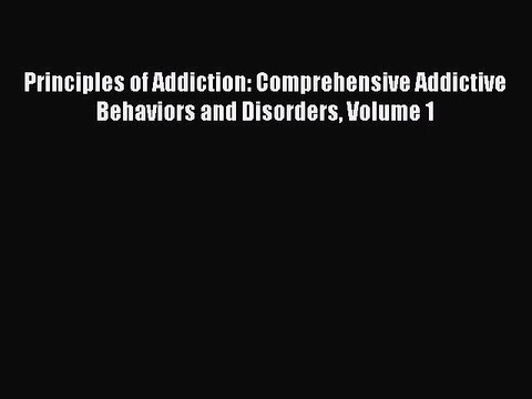Read Principles of Addiction: Comprehensive Addictive Behaviors and Disorders Volume 1 Ebook
