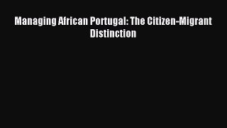 Read Managing African Portugal: The Citizen-Migrant Distinction Ebook Free