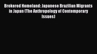 Read Brokered Homeland: Japanese Brazilian Migrants in Japan (The Anthropology of Contemporary