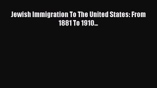 Read Jewish Immigration To The United States: From 1881 To 1910... Ebook Free