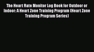 [Read book] The Heart Rate Monitor Log Book for Outdoor or Indoor: A Heart Zone Training Program