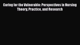 Read Caring for the Vulnerable: Perspectives in Nursing Theory Practice and Research Ebook