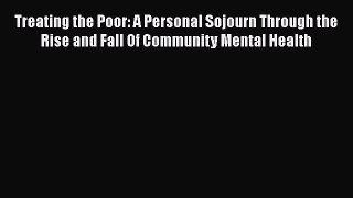 Read Treating the Poor: A Personal Sojourn Through the Rise and Fall Of Community Mental Health