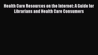 [Read book] Health Care Resources on the Internet: A Guide for Librarians and Health Care Consumers