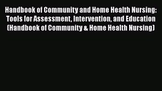 Read Handbook of Community and Home Health Nursing: Tools for Assessment Intervention and Education