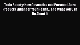 [Read book] Toxic Beauty: How Cosmetics and Personal-Care Products Endanger Your Health...