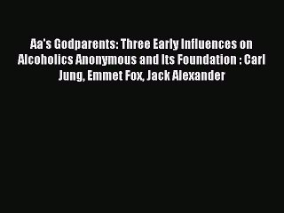 Read Aa's Godparents: Three Early Influences on Alcoholics Anonymous and Its Foundation : Carl