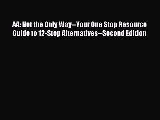 Read AA: Not the Only Way--Your One Stop Resource Guide to 12-Step Alternatives--Second Edition