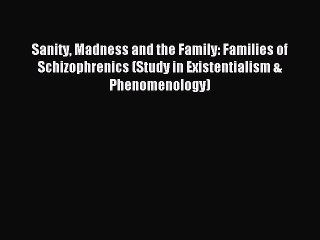 Read Sanity Madness and the Family: Families of Schizophrenics (Study in Existentialism & Phenomenology)